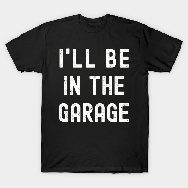 I'll be in the Garage T-Shirt, Funny Dad Uncle Husband Shirt, Mechanic T-Shirt, Garage Shirt, Car Lover Shirts, Handyman Gifts, Father's Day Gift T-Shirt by warpartdesignstudio